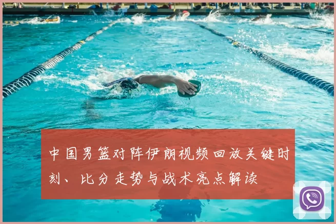 中国男篮对阵伊朗视频回放关键时刻、比分走势与战术亮点解读