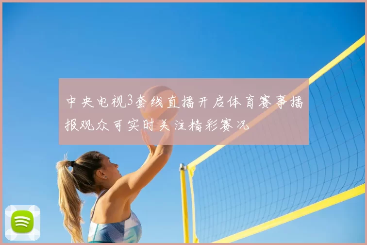 中央电视3套线直播开启体育赛事播报观众可实时关注精彩赛况