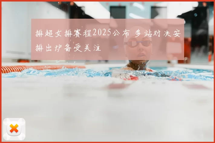排超女排赛程2025公布 多站对决安排出炉备受关注