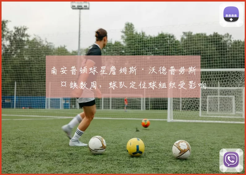 南安普顿球星詹姆斯·沃德普劳斯伤缺数周,球队定位球组织受影响