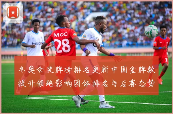 冬奥会奖牌榜排名更新中国金牌数提升领跑影响团体排名与后赛态势