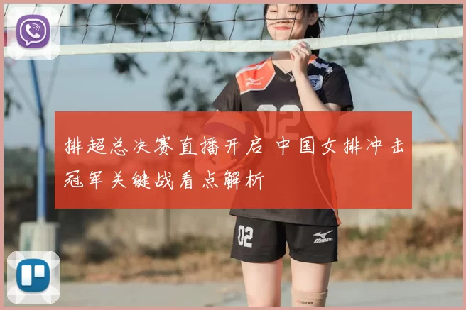 排超总决赛直播开启 中国女排冲击冠军关键战看点解析