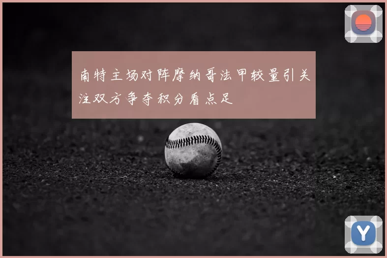 南特主场对阵摩纳哥法甲较量引关注双方争夺积分看点足