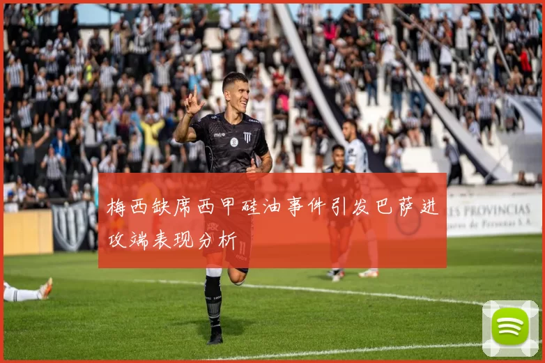 梅西缺席西甲硅油事件引发巴萨进攻端表现分析
