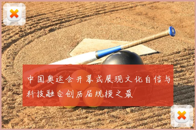 中国奥运会开幕式展现文化自信与科技融合创历届规模之最