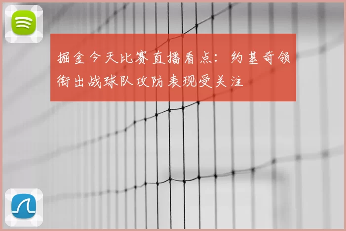掘金今天比赛直播看点：约基奇领衔出战球队攻防表现受关注
