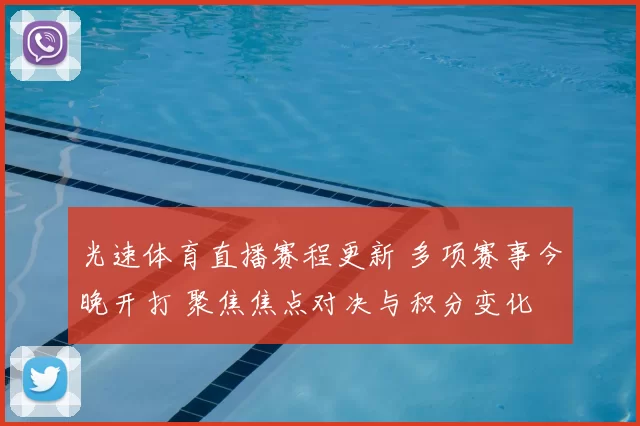 光速体育直播赛程更新 多项赛事今晚开打 聚焦焦点对决与积分变化