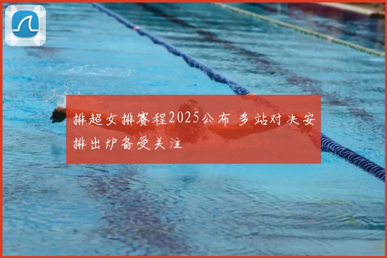 排超女排赛程2025公布 多站对决安排出炉备受关注