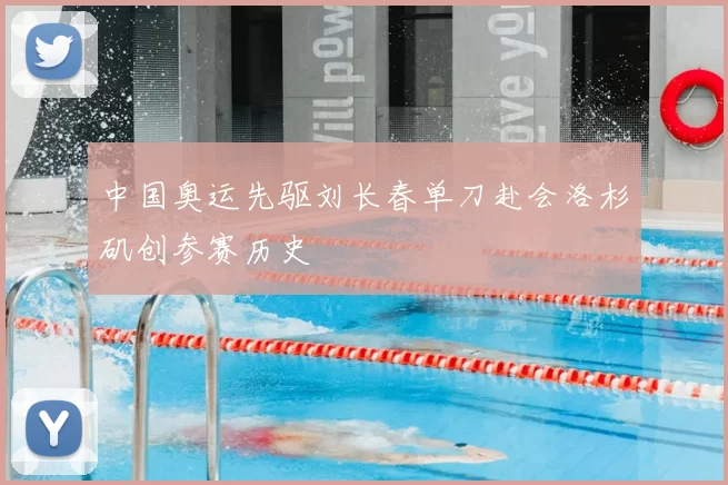中国奥运先驱刘长春单刀赴会洛杉矶创参赛历史