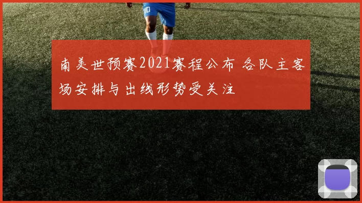 南美世预赛2021赛程公布 各队主客场安排与出线形势受关注