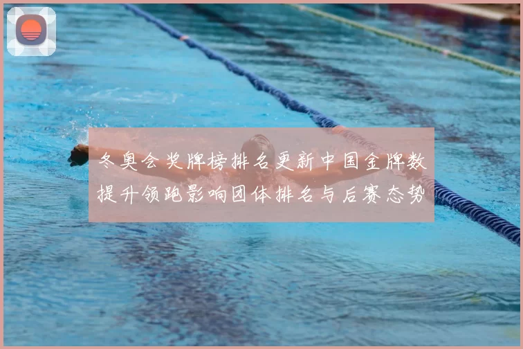 冬奥会奖牌榜排名更新中国金牌数提升领跑影响团体排名与后赛态势