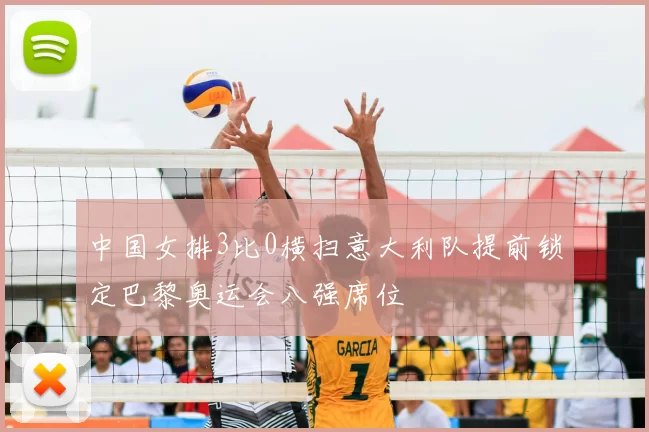 中国女排3比0横扫意大利队提前锁定巴黎奥运会八强席位