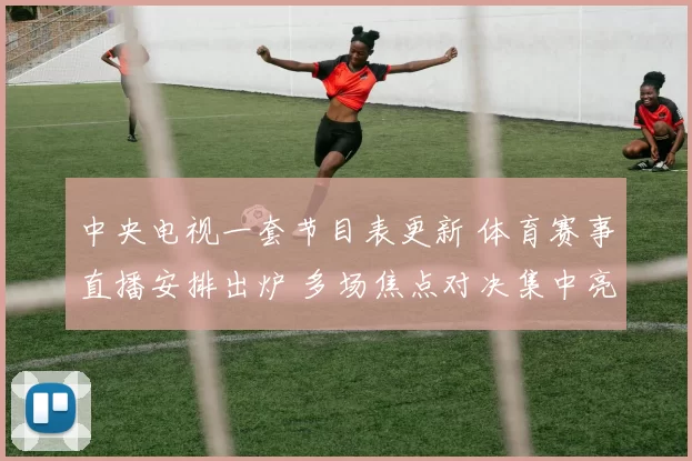 中央电视一套节目表更新 体育赛事直播安排出炉 多场焦点对决集中亮相