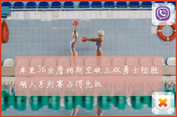 库里36分詹姆斯空砍三双勇士险胜湖人系列赛占得先机