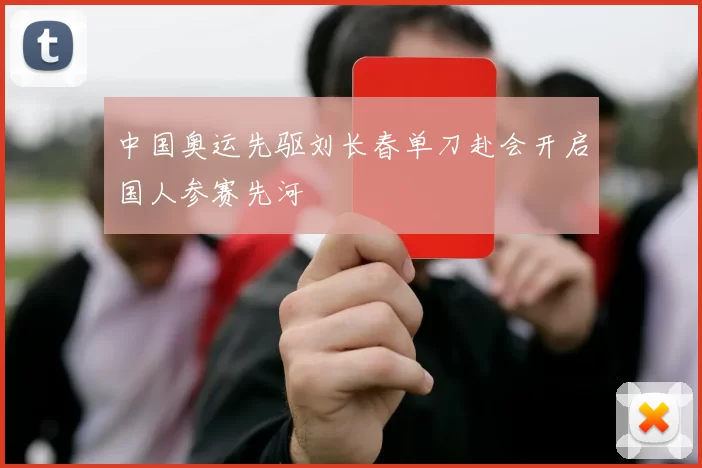 中国奥运先驱刘长春单刀赴会开启国人参赛先河