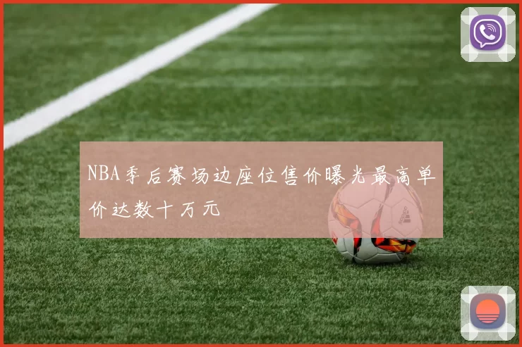 NBA季后赛场边座位售价曝光最高单价达数十万元