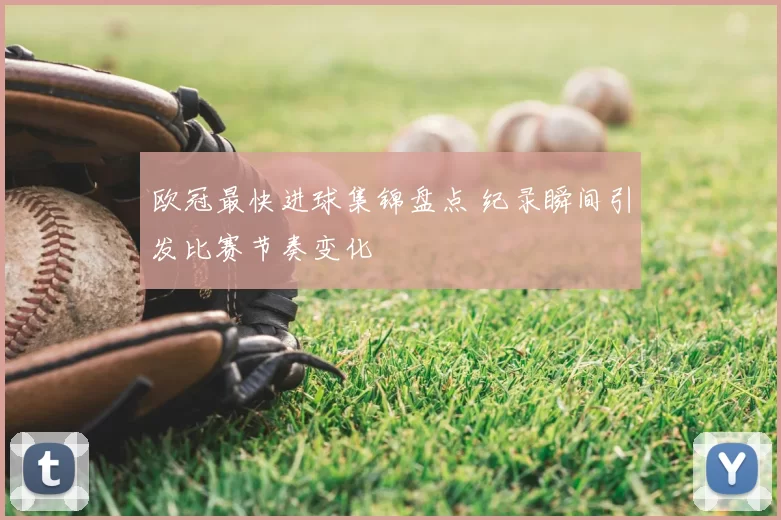 欧冠最快进球集锦盘点 纪录瞬间引发比赛节奏变化