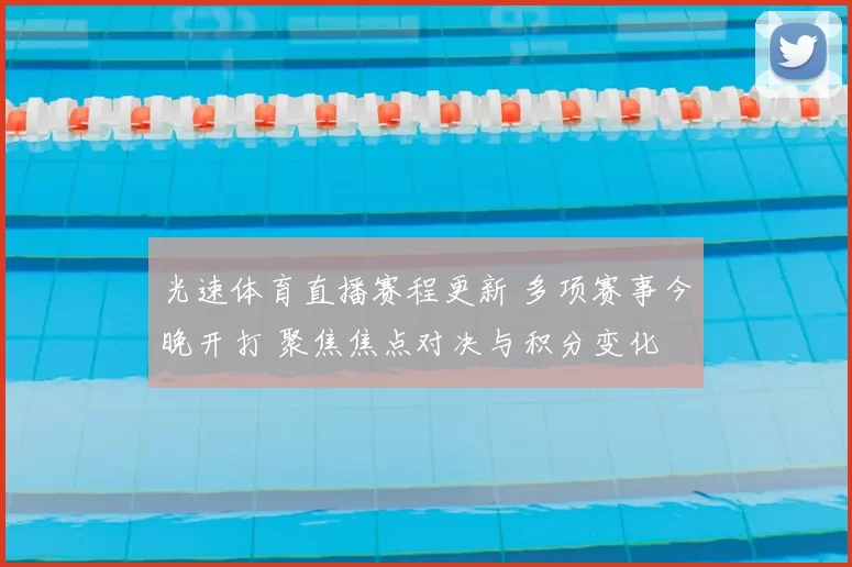 光速体育直播赛程更新 多项赛事今晚开打 聚焦焦点对决与积分变化