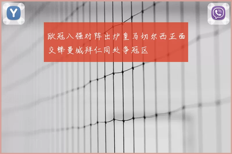 欧冠八强对阵出炉皇马切尔西正面交锋曼城拜仁同处争冠区