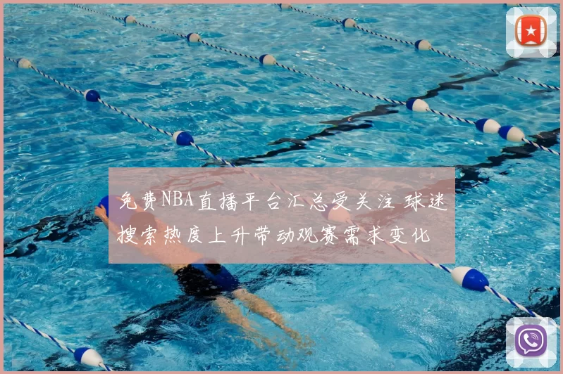 免费NBA直播平台汇总受关注 球迷搜索热度上升带动观赛需求变化