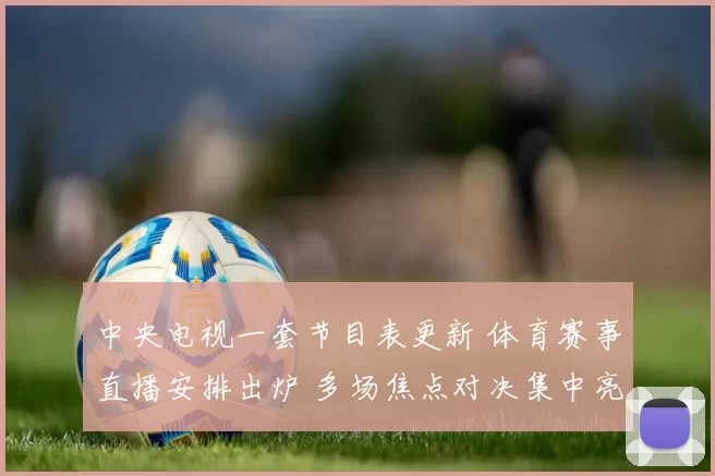 中央电视一套节目表更新 体育赛事直播安排出炉 多场焦点对决集中亮相