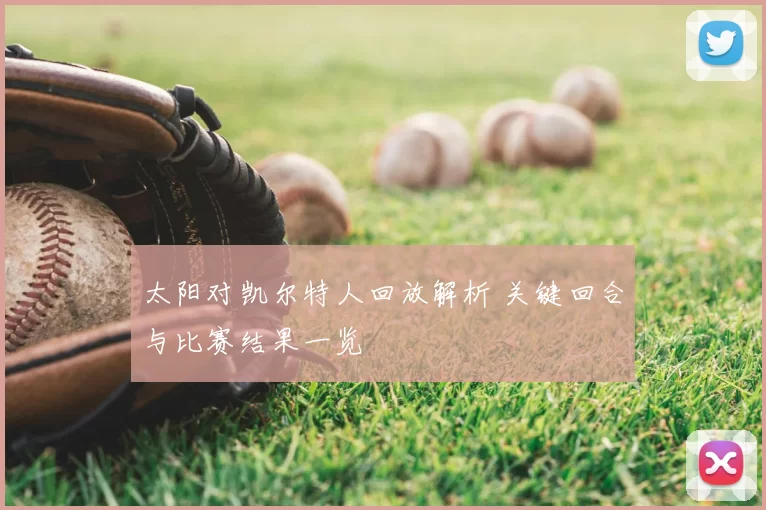 太阳对凯尔特人回放解析 关键回合与比赛结果一览