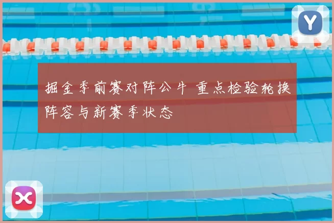 掘金季前赛对阵公牛 重点检验轮换阵容与新赛季状态