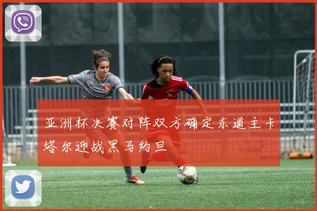 亚洲杯决赛对阵双方确定东道主卡塔尔迎战黑马约旦