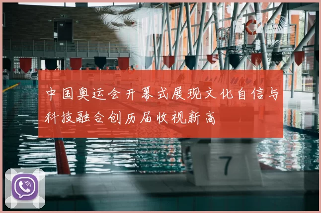 中国奥运会开幕式展现文化自信与科技融合创历届收视新高