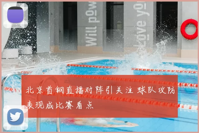 北京首钢直播对阵引关注 球队攻防表现成比赛看点