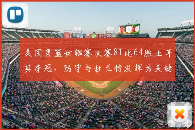 美国男篮世锦赛决赛81比64胜土耳其夺冠，防守与杜兰特发挥为关键