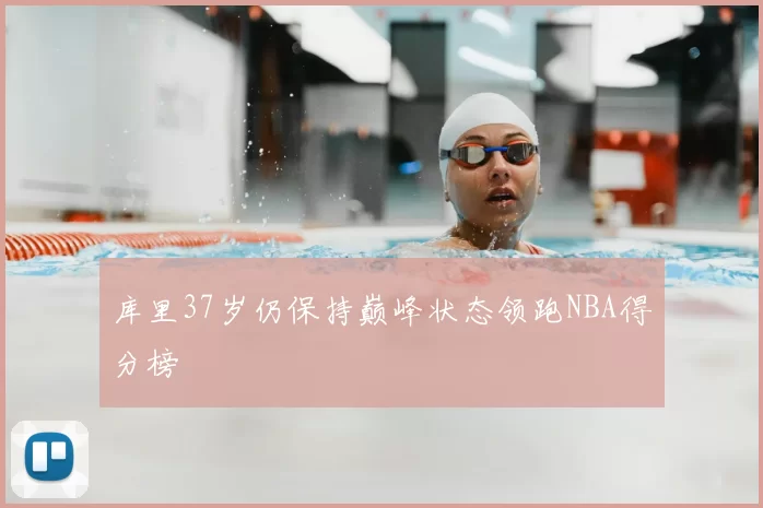 库里37岁仍保持巅峰状态领跑NBA得分榜