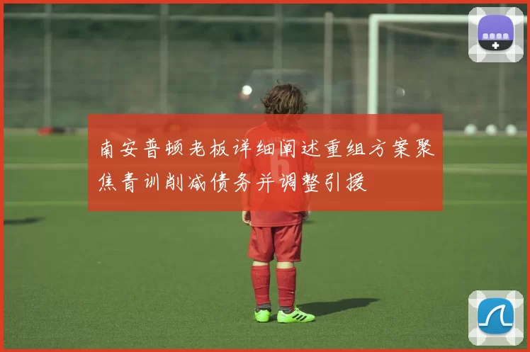 南安普顿老板详细阐述重组方案聚焦青训削减债务并调整引援