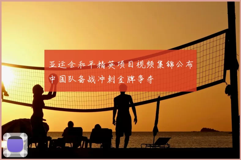 亚运会和平精英项目视频集锦公布中国队备战冲刺金牌争夺