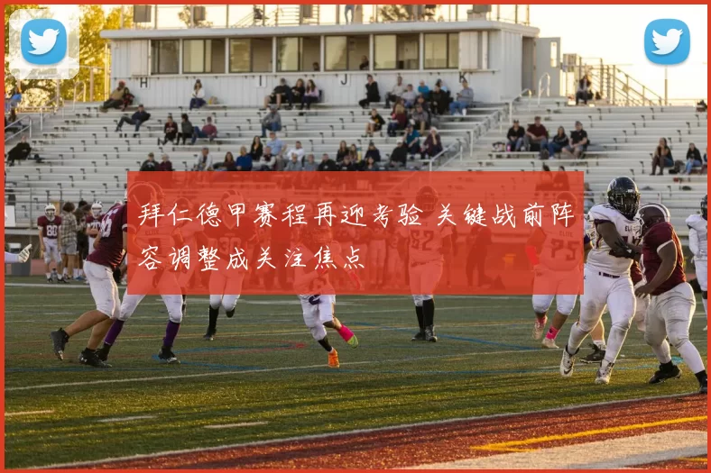 拜仁德甲赛程再迎考验 关键战前阵容调整成关注焦点