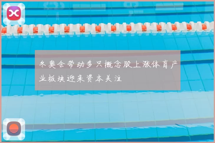 冬奥会带动多只概念股上涨体育产业板块迎来资本关注
