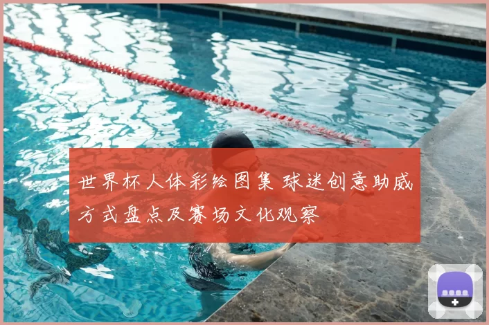 世界杯人体彩绘图集 球迷创意助威方式盘点及赛场文化观察