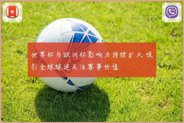 世界杯与欧洲杯影响力持续扩大 吸引全球球迷关注赛事价值