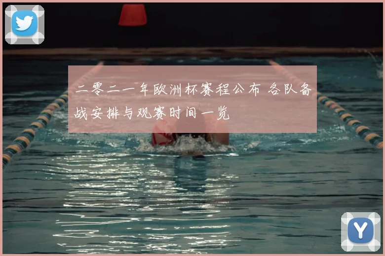 二零二一年欧洲杯赛程公布 各队备战安排与观赛时间一览