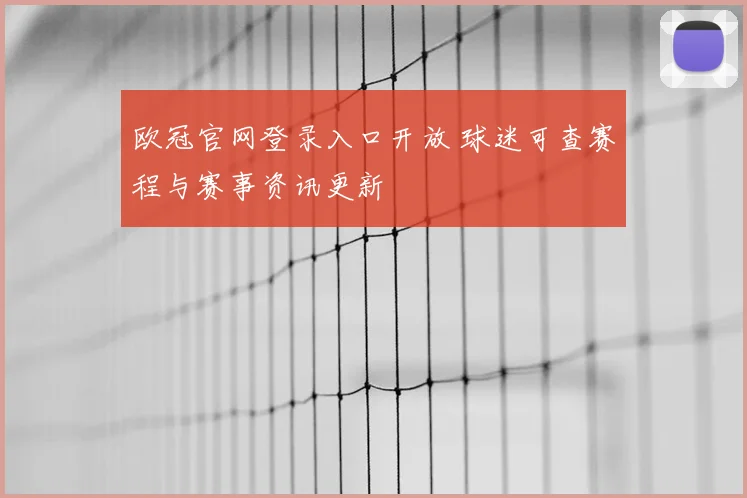 欧冠官网登录入口开放 球迷可查赛程与赛事资讯更新