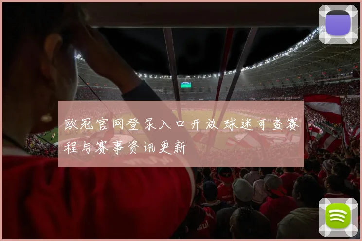 欧冠官网登录入口开放 球迷可查赛程与赛事资讯更新
