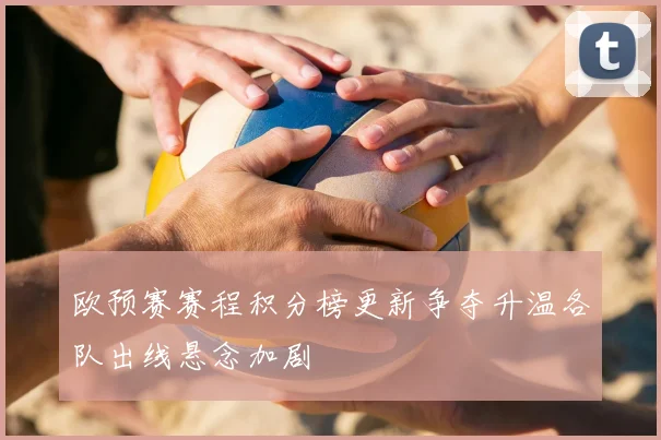 欧预赛赛程积分榜更新争夺升温各队出线悬念加剧