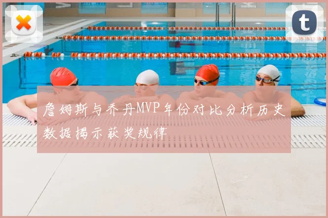 詹姆斯与乔丹MVP年份对比分析历史数据揭示获奖规律