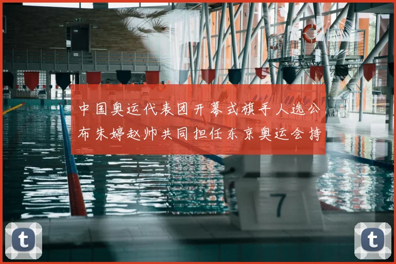 中国奥运代表团开幕式旗手人选公布朱婷赵帅共同担任东京奥运会持旗任务